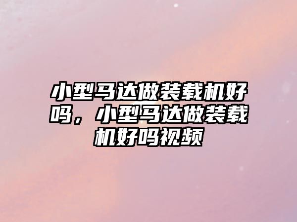 小型馬達做裝載機好嗎，小型馬達做裝載機好嗎視頻