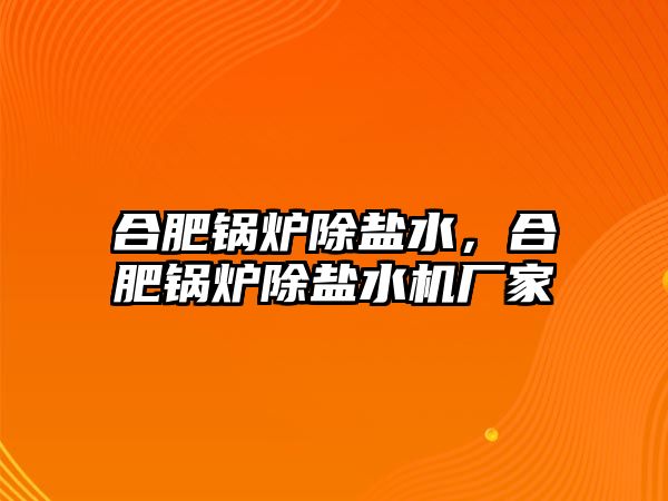 合肥鍋爐除鹽水，合肥鍋爐除鹽水機廠家