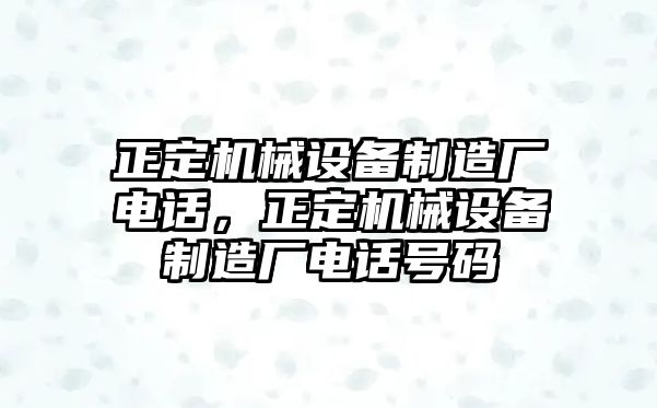 正定機械設(shè)備制造廠電話，正定機械設(shè)備制造廠電話號碼