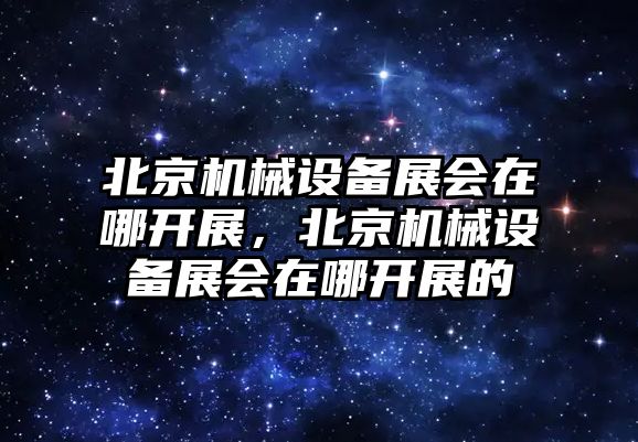 北京機械設備展會在哪開展，北京機械設備展會在哪開展的