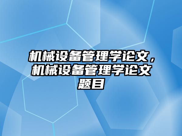 機(jī)械設(shè)備管理學(xué)論文，機(jī)械設(shè)備管理學(xué)論文題目