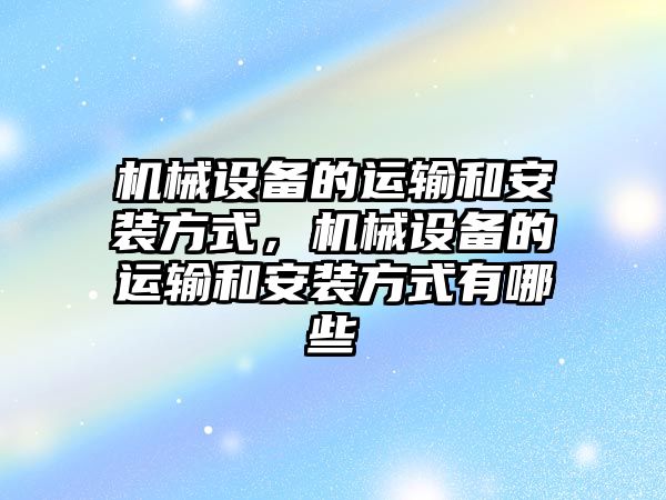 機械設備的運輸和安裝方式，機械設備的運輸和安裝方式有哪些