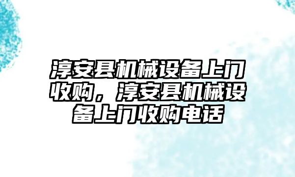 淳安縣機械設備上門收購，淳安縣機械設備上門收購電話