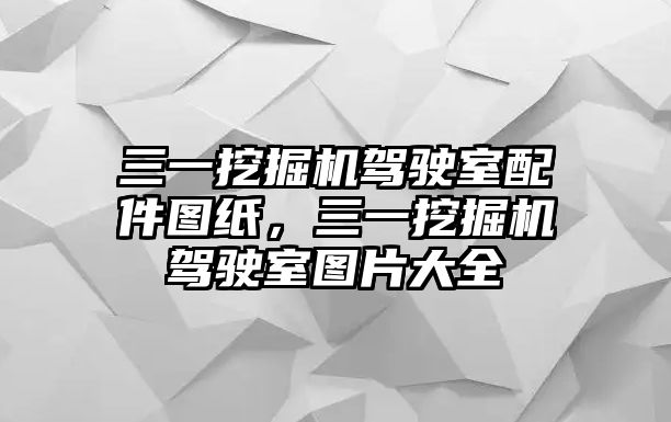 三一挖掘機駕駛室配件圖紙，三一挖掘機駕駛室圖片大全