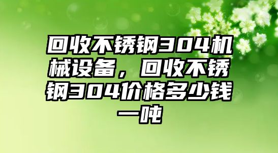 回收不銹鋼304機械設備，回收不銹鋼304價格多少錢一噸