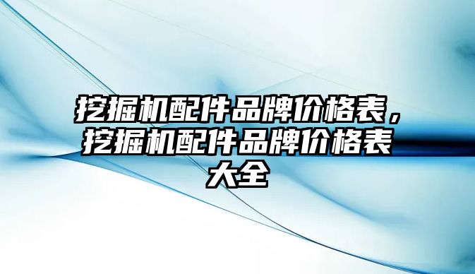 挖掘機(jī)配件品牌價格表，挖掘機(jī)配件品牌價格表大全