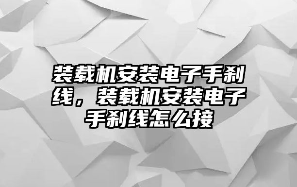 裝載機(jī)安裝電子手剎線，裝載機(jī)安裝電子手剎線怎么接