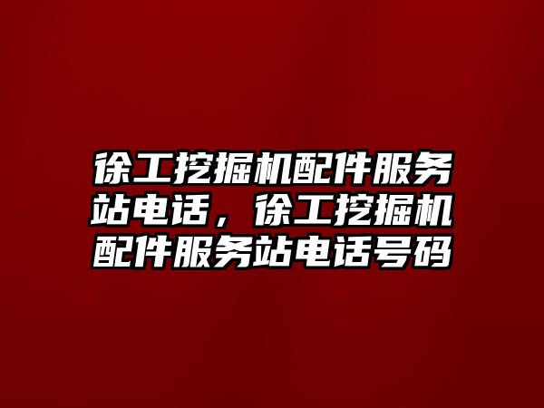 徐工挖掘機配件服務(wù)站電話，徐工挖掘機配件服務(wù)站電話號碼