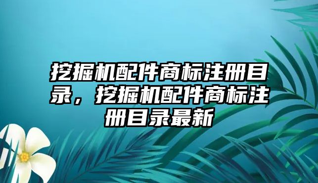 挖掘機配件商標注冊目錄，挖掘機配件商標注冊目錄最新