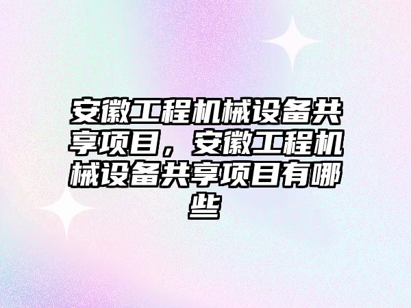 安徽工程機械設備共享項目，安徽工程機械設備共享項目有哪些