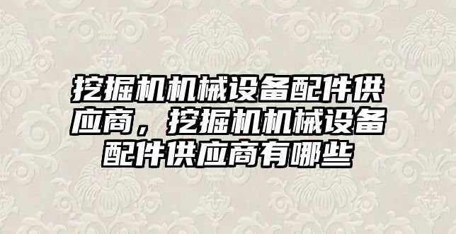 挖掘機機械設備配件供應商，挖掘機機械設備配件供應商有哪些