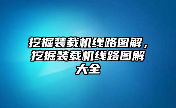 挖掘裝載機(jī)線路圖解，挖掘裝載機(jī)線路圖解大全