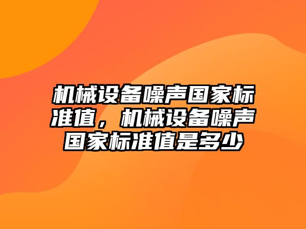 機械設備噪聲國家標準值，機械設備噪聲國家標準值是多少