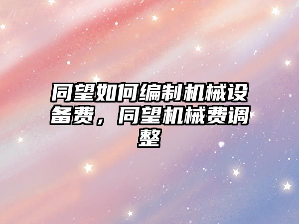 同望如何編制機械設備費，同望機械費調整