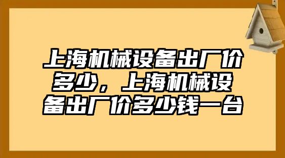 上海機械設備出廠價多少，上海機械設備出廠價多少錢一臺