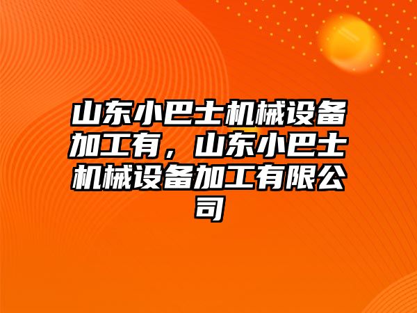 山東小巴士機械設備加工有，山東小巴士機械設備加工有限公司