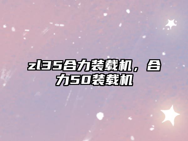 zl35合力裝載機，合力50裝載機