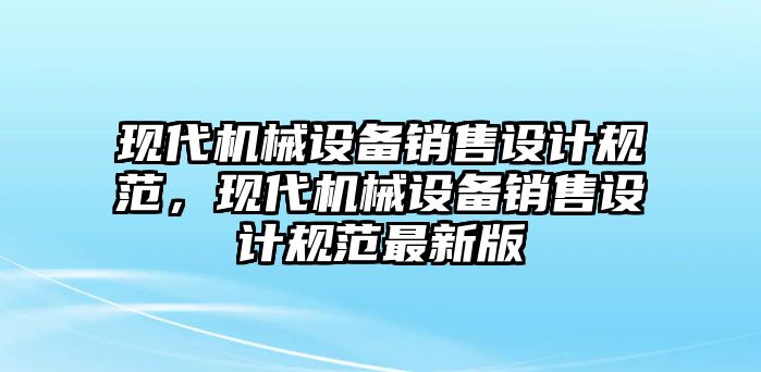 現代機械設備銷售設計規范，現代機械設備銷售設計規范最新版