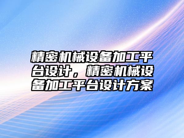 精密機械設備加工平臺設計，精密機械設備加工平臺設計方案