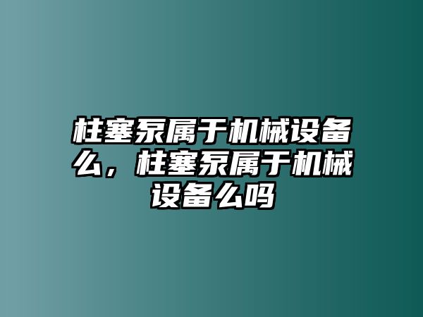 柱塞泵屬于機械設備么，柱塞泵屬于機械設備么嗎