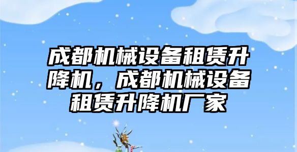 成都機械設備租賃升降機，成都機械設備租賃升降機廠家