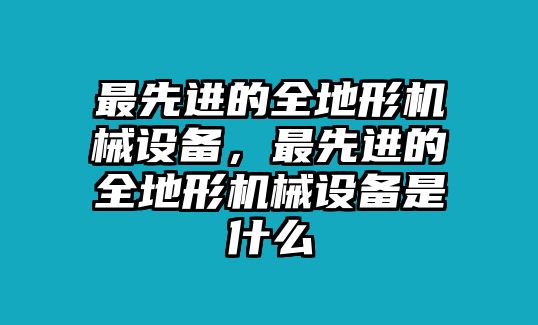 最先進的全地形機械設備，最先進的全地形機械設備是什么