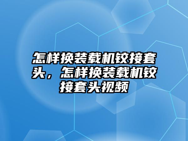 怎樣換裝載機鉸接套頭，怎樣換裝載機鉸接套頭視頻