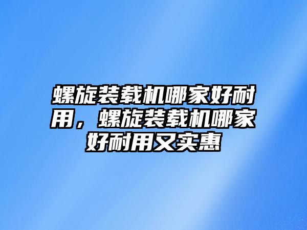 螺旋裝載機哪家好耐用，螺旋裝載機哪家好耐用又實惠