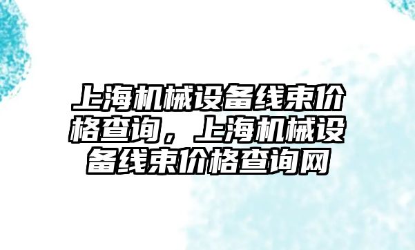 上海機械設備線束價格查詢，上海機械設備線束價格查詢網(wǎng)