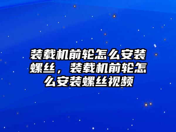 裝載機前輪怎么安裝螺絲，裝載機前輪怎么安裝螺絲視頻