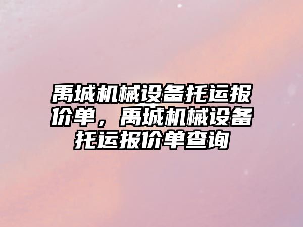 禹城機械設備托運報價單，禹城機械設備托運報價單查詢