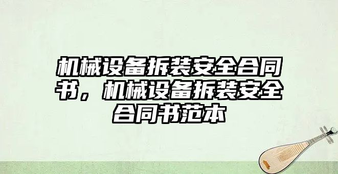 機械設備拆裝安全合同書，機械設備拆裝安全合同書范本