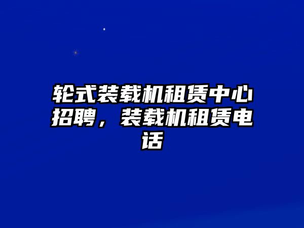 輪式裝載機租賃中心招聘，裝載機租賃電話