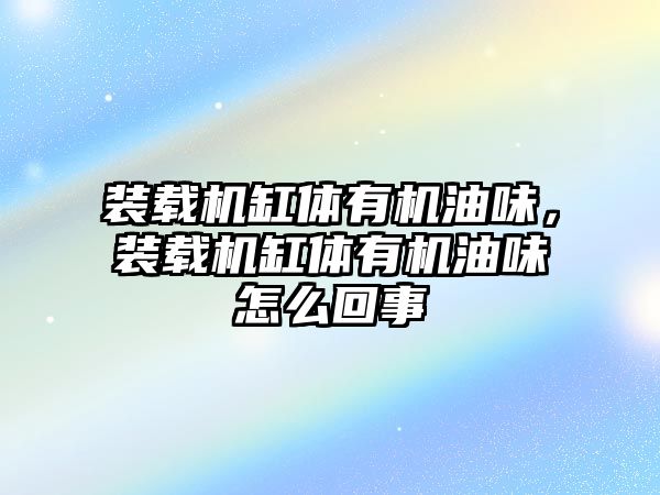 裝載機缸體有機油味，裝載機缸體有機油味怎么回事