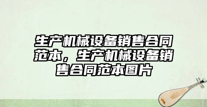 生產機械設備銷售合同范本，生產機械設備銷售合同范本圖片