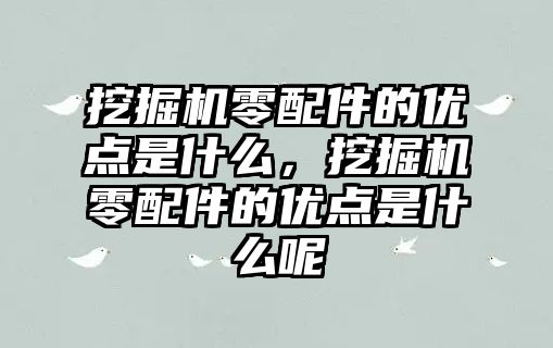 挖掘機零配件的優點是什么，挖掘機零配件的優點是什么呢