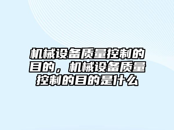 機械設備質量控制的目的，機械設備質量控制的目的是什么