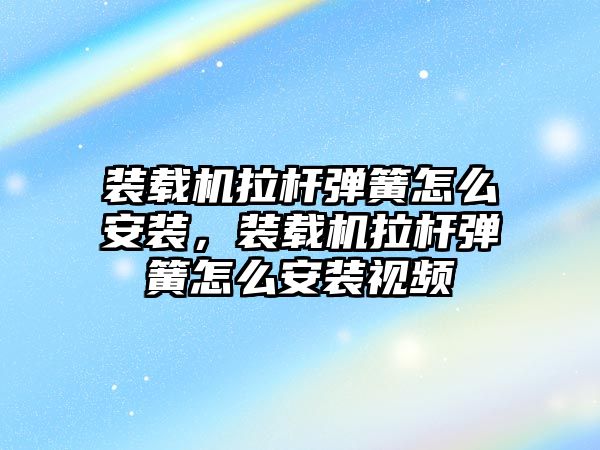 裝載機拉桿彈簧怎么安裝，裝載機拉桿彈簧怎么安裝視頻