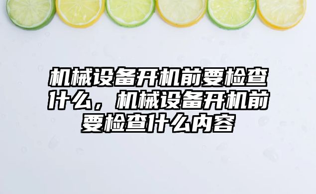 機械設備開機前要檢查什么，機械設備開機前要檢查什么內容