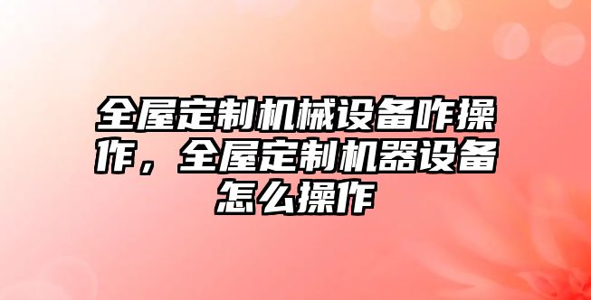 全屋定制機械設備咋操作，全屋定制機器設備怎么操作