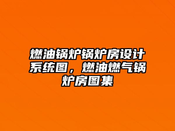 燃油鍋爐鍋爐房設計系統圖，燃油燃氣鍋爐房圖集