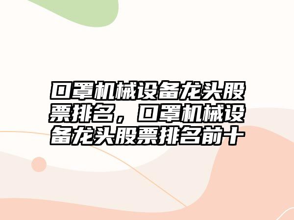 口罩機械設備龍頭股票排名，口罩機械設備龍頭股票排名前十