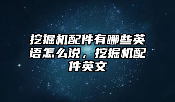 挖掘機配件有哪些英語怎么說，挖掘機配件英文