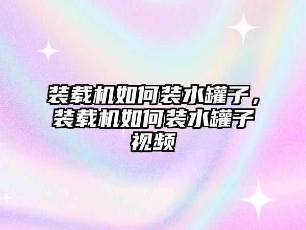 裝載機(jī)如何裝水罐子，裝載機(jī)如何裝水罐子視頻