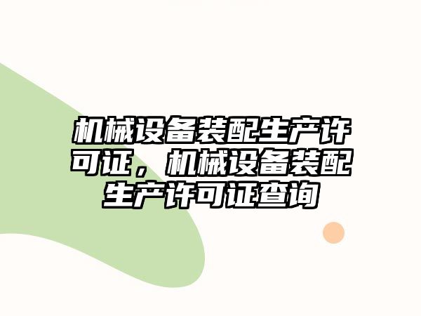 機(jī)械設(shè)備裝配生產(chǎn)許可證，機(jī)械設(shè)備裝配生產(chǎn)許可證查詢(xún)