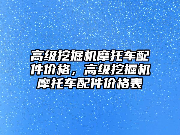 高級挖掘機摩托車配件價格，高級挖掘機摩托車配件價格表