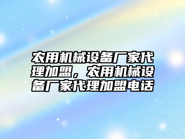 農用機械設備廠家代理加盟，農用機械設備廠家代理加盟電話