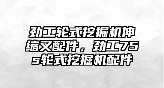 勁工輪式挖掘機伸縮叉配件，勁工75s輪式挖掘機配件