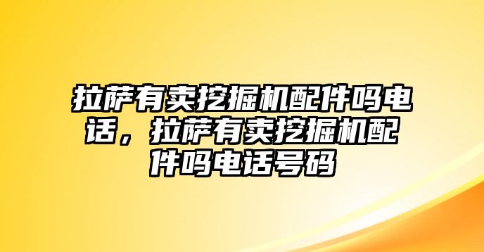 拉薩有賣挖掘機配件嗎電話，拉薩有賣挖掘機配件嗎電話號碼