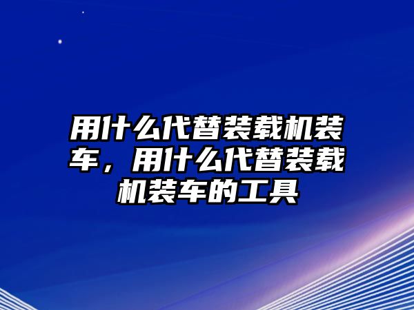 用什么代替裝載機裝車，用什么代替裝載機裝車的工具